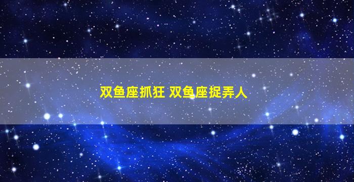 双鱼座抓狂 双鱼座捉弄人